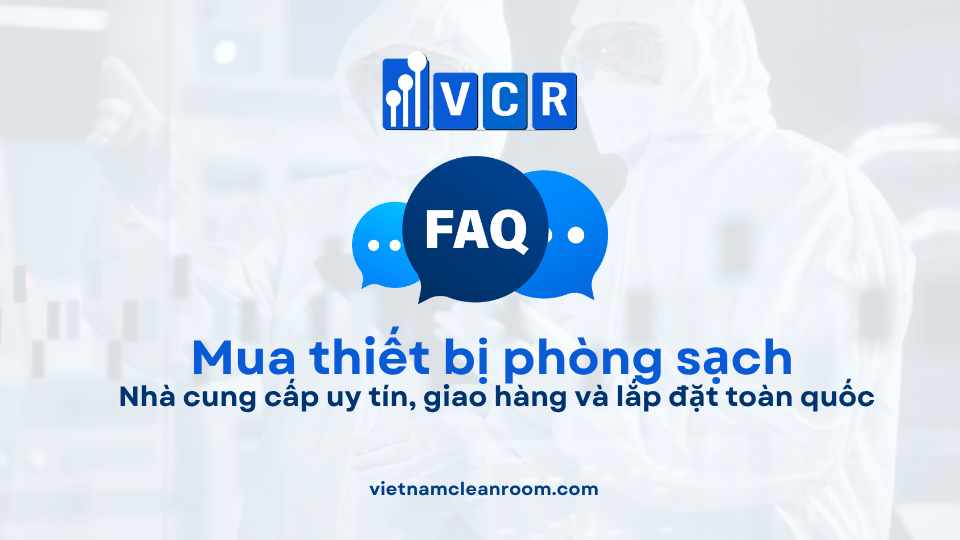 FAQ: Mua thiết bị phòng sạch ở đâu? Nhà cung cấp uy tín, giao hàng và lắp đặt toàn quốc