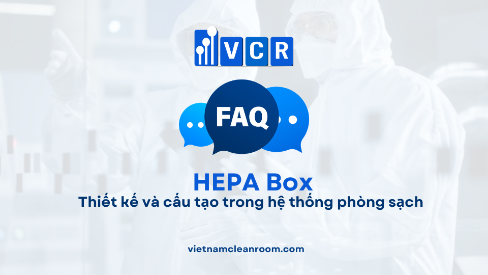 FAQ: HEPA Box – Thiết kế và cấu tạo trong hệ thống phòng sạch