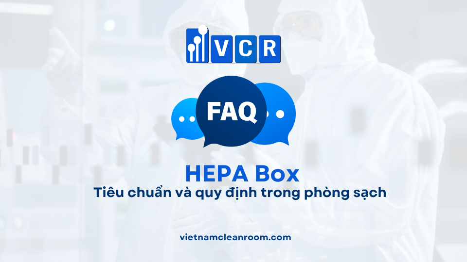FAQ: HEPA Box – Tiêu chuẩn và quy định trong phòng sạch
