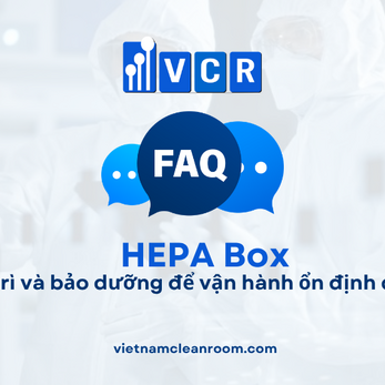 FAQ: HEPA Box – Bảo trì và bảo dưỡng để vận hành ổn định dài hạn