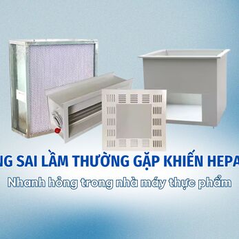 Những sai lầm thường gặp khiến HEPA Box nhanh hỏng trong nhà máy thực phẩm