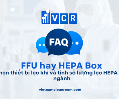 Nên dùng FFU hay HEPA Box? Cách chọn thiết bị lọc khí và tính số lượng lọc HEPA cho từng ngành