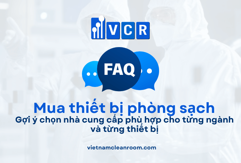 FAQ: Mua thiết bị phòng sạch ở đâu uy tín? Gợi ý chọn nhà cung cấp phù hợp cho từng ngành và từng thiết bị