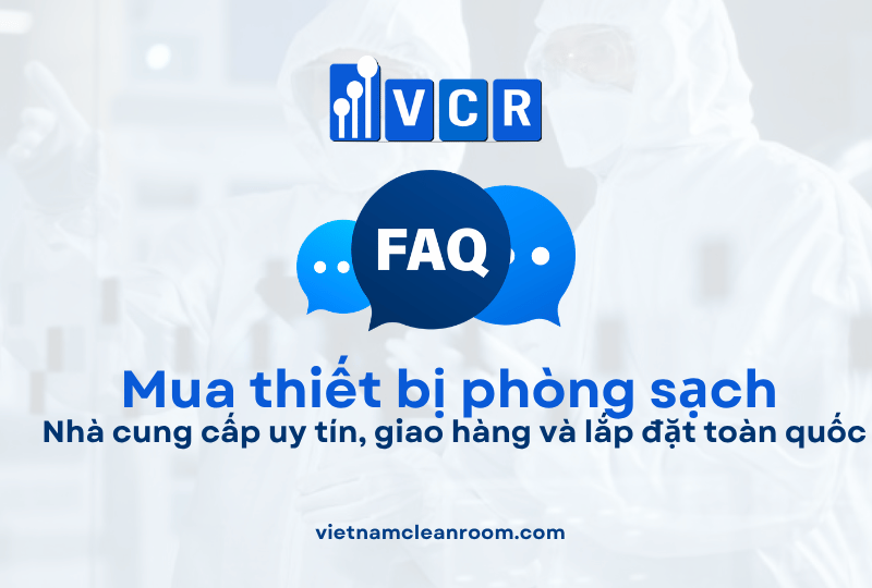 FAQ: Mua thiết bị phòng sạch ở đâu? Nhà cung cấp uy tín, giao hàng và lắp đặt toàn quốc
