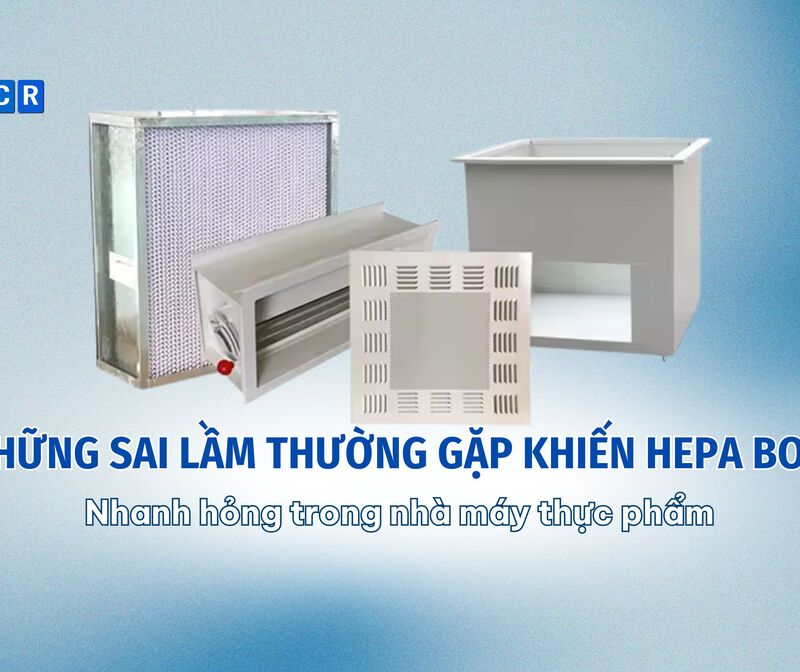 Những sai lầm thường gặp khiến HEPA Box nhanh hỏng trong nhà máy thực phẩm